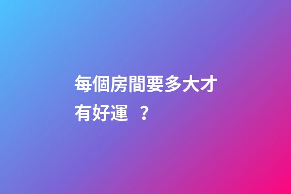 每個房間要多大才有好運？